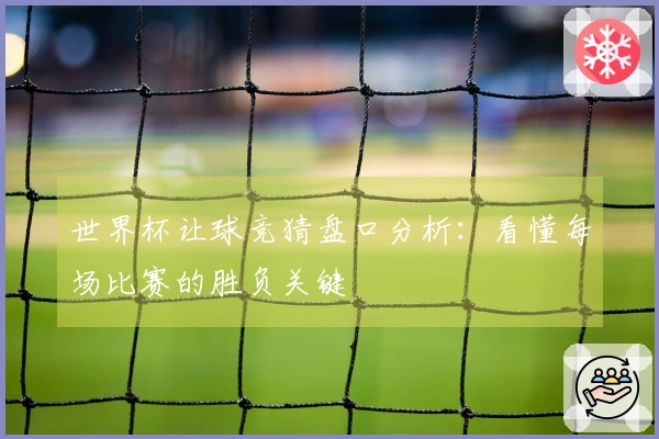 世界杯让球竞猜盘口分析：看懂每场比赛的胜负关键