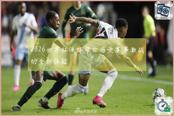 2026世界杯滚球带你感受赛事激战的全新体验