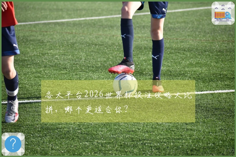 各大平台2026世界杯投注攻略大比拼，哪个更适合你？