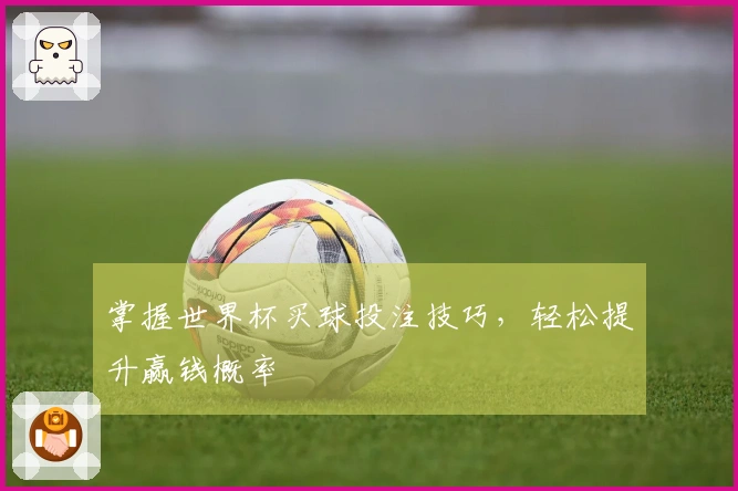 掌握世界杯买球投注技巧，轻松提升赢钱概率